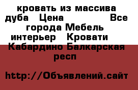 кровать из массива дуба › Цена ­ 180 000 - Все города Мебель, интерьер » Кровати   . Кабардино-Балкарская респ.